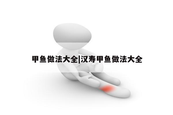 甲鱼做法大全|汉寿甲鱼做法大全