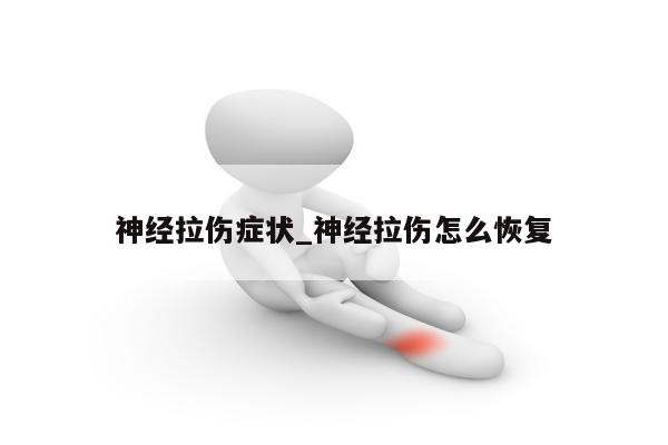 神经拉伤症状_神经拉伤怎么恢复