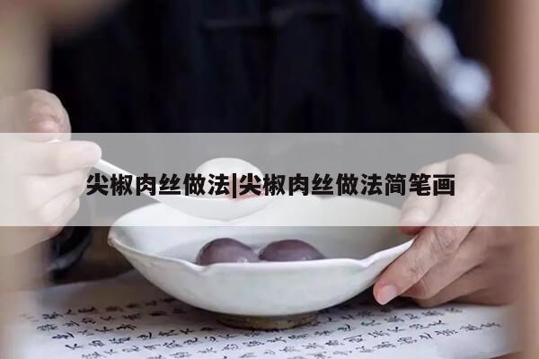 尖椒肉丝做法|尖椒肉丝做法简笔画