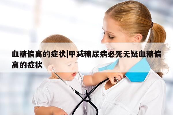 血糖偏高的症状|甲减糖尿病必死无疑血糖偏高的症状