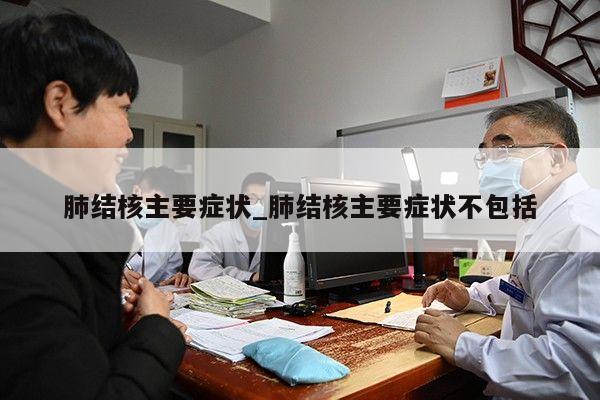 肺结核主要症状_肺结核主要症状不包括