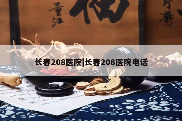 长春208医院|长春208医院电话