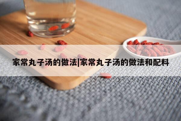 家常丸子汤的做法|家常丸子汤的做法和配料