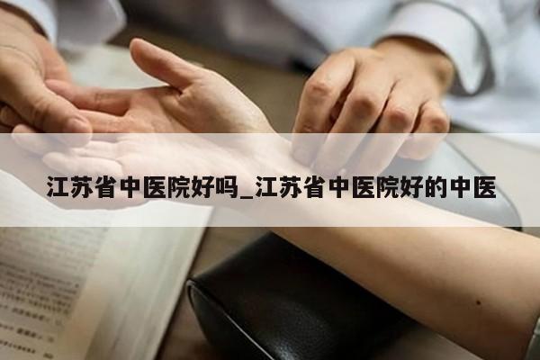 江苏省中医院好吗_江苏省中医院好的中医