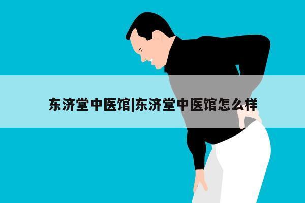 东济堂中医馆|东济堂中医馆怎么样