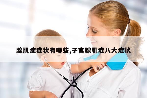 腺肌症症状有哪些,子宫腺肌症八大症状