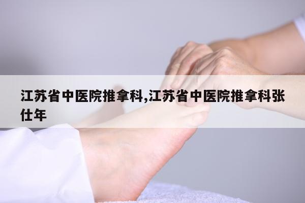 江苏省中医院推拿科,江苏省中医院推拿科张仕年