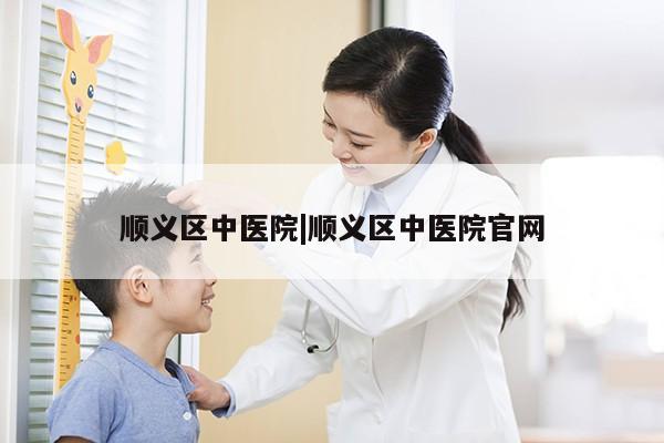 顺义区中医院|顺义区中医院官网