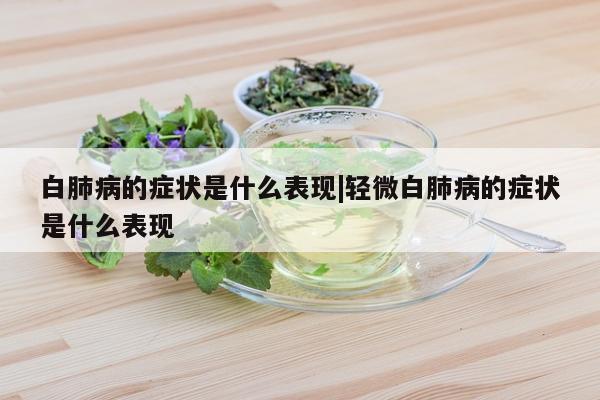 白肺病的症状是什么表现|轻微白肺病的症状是什么表现