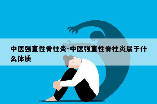 中医强直性脊柱炎-中医强直性脊柱炎属于什么体质