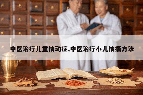 中医治疗儿童抽动症,中医治疗小儿抽搐方法