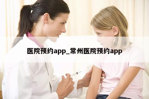 医院预约app_常州医院预约app