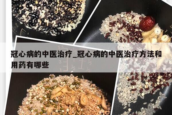 冠心病的中医治疗_冠心病的中医治疗方法和用药有哪些