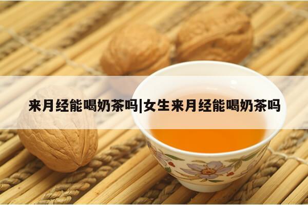 来月经能喝奶茶吗|女生来月经能喝奶茶吗