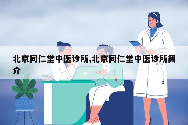 北京同仁堂中医诊所,北京同仁堂中医诊所简介