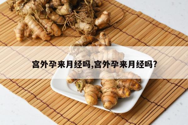 宫外孕来月经吗,宫外孕来月经吗?