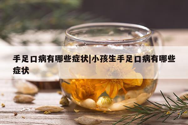 手足口病有哪些症状|小孩生手足口病有哪些症状