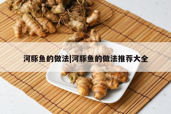 河豚鱼的做法|河豚鱼的做法推荐大全