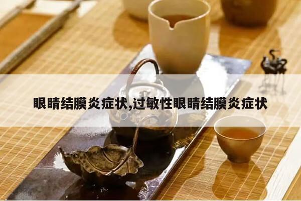 眼睛结膜炎症状,过敏性眼睛结膜炎症状