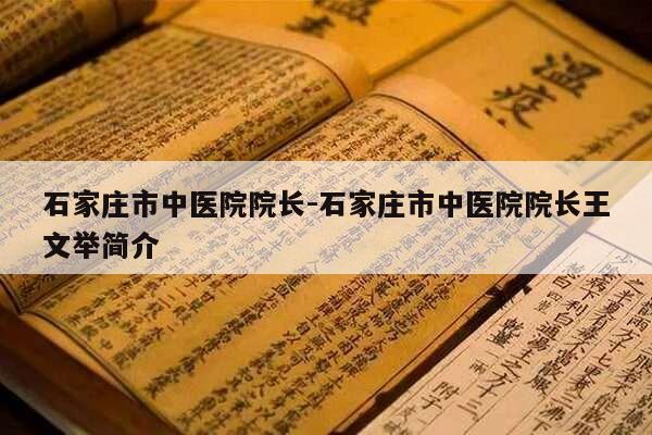 石家庄市中医院院长-石家庄市中医院院长王文举简介