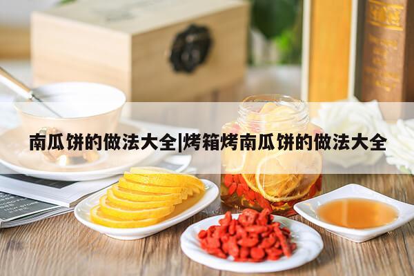 南瓜饼的做法大全|烤箱烤南瓜饼的做法大全